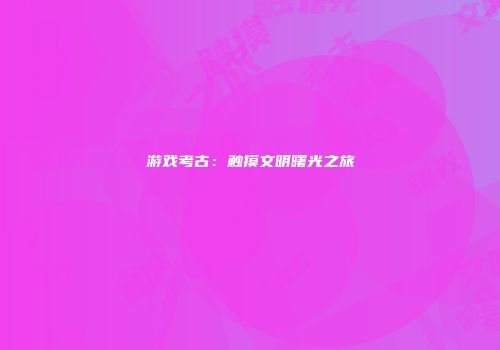 游戏考古：触摸文明曙光之旅