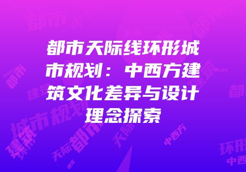 都市天际线环形城市规划：中西方建筑文化差异与设计理念探索