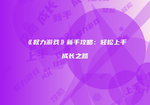 《权力游戏》新手攻略：轻松上手成长之路