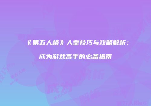 《第五人格》人皇技巧与攻略解析：成为游戏高手的必备指南