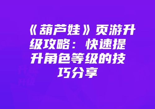 《葫芦娃》页游升级攻略：快速提升角色等级的技巧分享