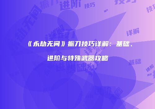 《永劫无间》振刀技巧详解：基础、进阶与特殊武器攻略