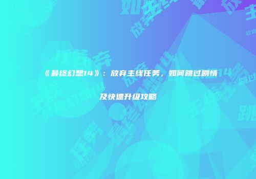 《最终幻想14》：放弃主线任务，如何跳过剧情及快速升级攻略