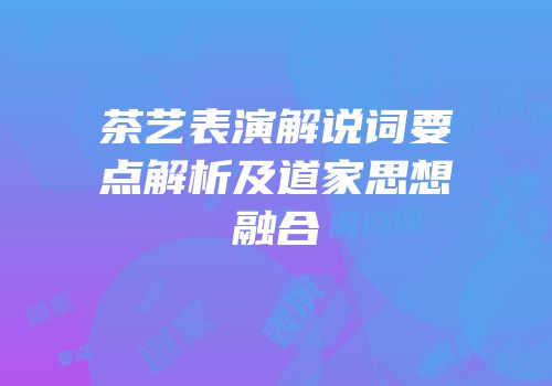 茶艺表演解说词要点解析及道家思想融合