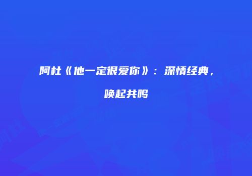 阿杜《他一定很爱你》：深情经典，唤起共鸣