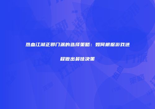 热血江湖正邪门派的选择策略：如何根据游戏进程做出最佳决策