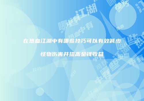 在热血江湖中有哪些技巧可以有效减少怪物伤害并提高金钱收益
