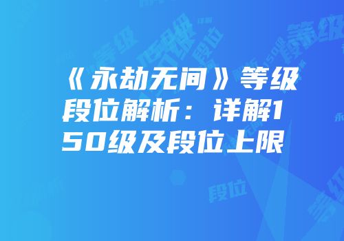《永劫无间》等级段位解析：详解150级及段位上限