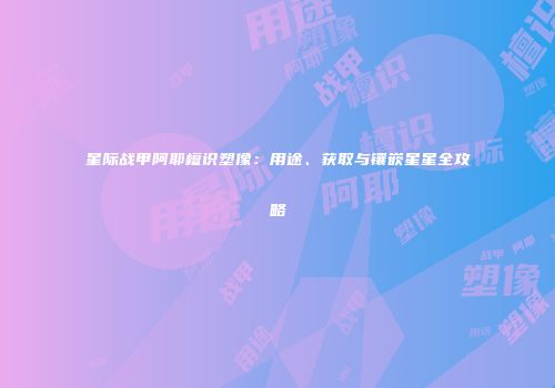 星际战甲阿耶檀识塑像：用途、获取与镶嵌星星全攻略