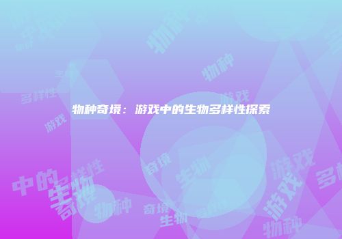 物种奇境：游戏中的生物多样性探索