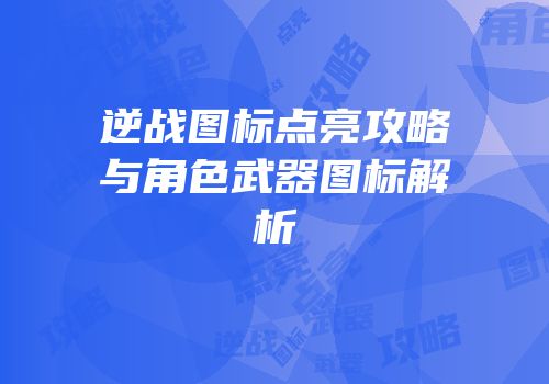逆战图标点亮攻略与角色武器图标解析