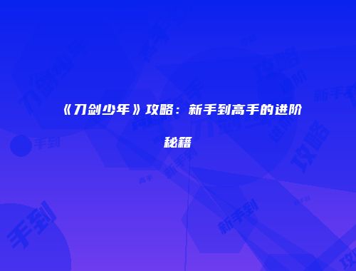 《刀剑少年》攻略：新手到高手的进阶秘籍