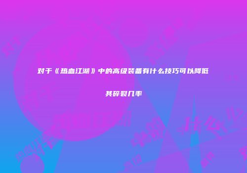 对于《热血江湖》中的高级装备有什么技巧可以降低其碎裂几率
