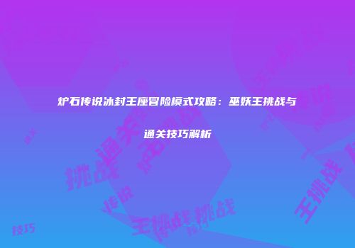 炉石传说冰封王座冒险模式攻略：巫妖王挑战与通关技巧解析