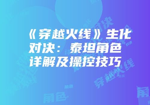 《穿越火线》生化对决：泰坦角色详解及操控技巧