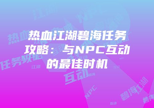 热血江湖碧海任务攻略：与NPC互动的最佳时机