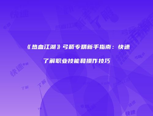 《热血江湖》弓箭专精新手指南：快速了解职业技能和操作技巧