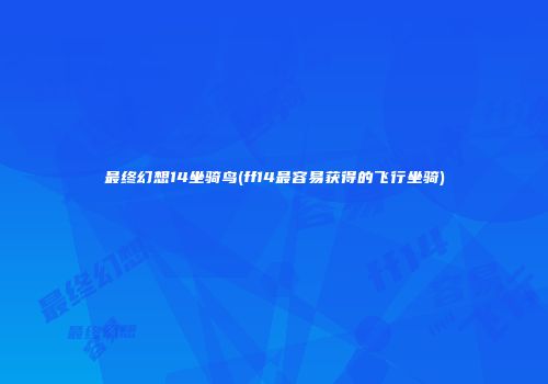 最终幻想14坐骑鸟(ff14最容易获得的飞行坐骑)