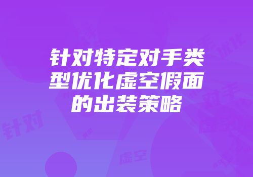针对特定对手类型优化虚空假面的出装策略