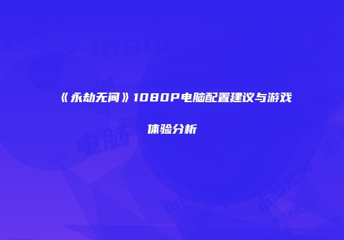 《永劫无间》1080P电脑配置建议与游戏体验分析