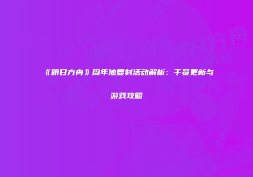 《明日方舟》周年池复刻活动解析：干员更新与游戏攻略