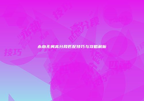 永劫无间高分段匹配技巧与攻略解析