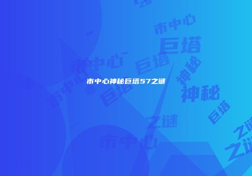 市中心神秘巨塔57之谜