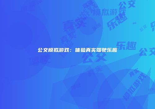 公交模拟游戏：体验真实驾驶乐趣
