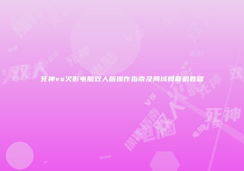 死神vs火影电脑双人版操作指南及局域网联机教程