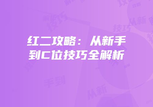红二攻略：从新手到C位技巧全解析
