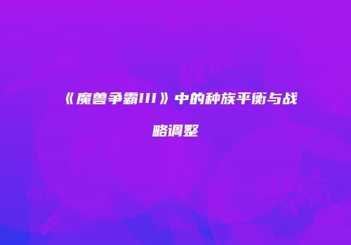 《魔兽争霸III》中的种族平衡与战略调整