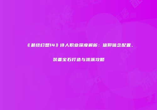 《最终幻想14》诗人职业深度解析：信仰信念配置、装备宝石打造与流派攻略