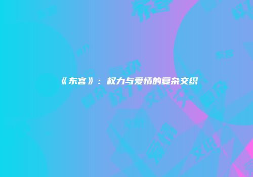 《东宫》：权力与爱情的复杂交织