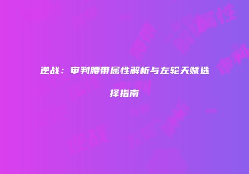 逆战：审判腰带属性解析与左轮天赋选择指南