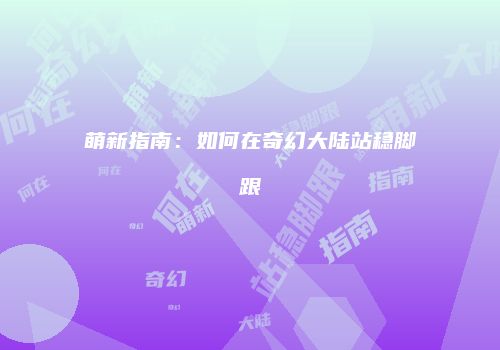 萌新指南：如何在奇幻大陆站稳脚跟