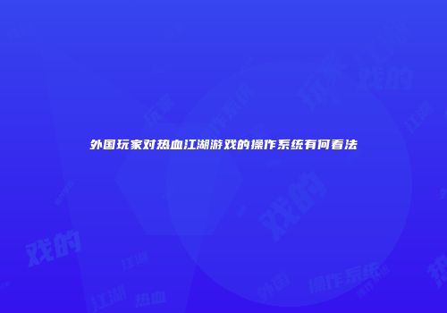 外国玩家对热血江湖游戏的操作系统有何看法