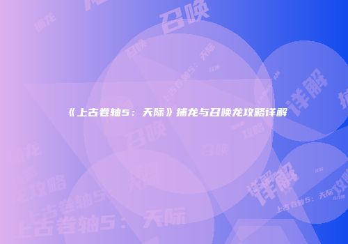 《上古卷轴5：天际》捕龙与召唤龙攻略详解