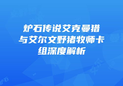 炉石传说艾克曼猎与艾尔文野猪牧师卡组深度解析