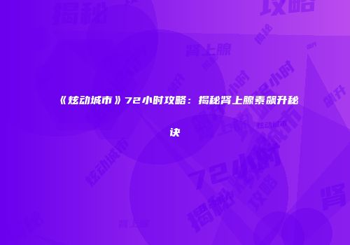 《炫动城市》72小时攻略：揭秘肾上腺素飙升秘诀