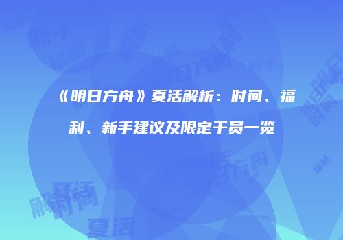 《明日方舟》夏活解析：时间、福利、新手建议及限定干员一览