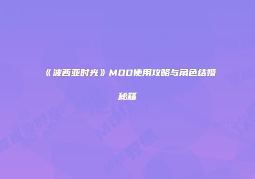 《波西亚时光》MOD使用攻略与角色结婚秘籍
