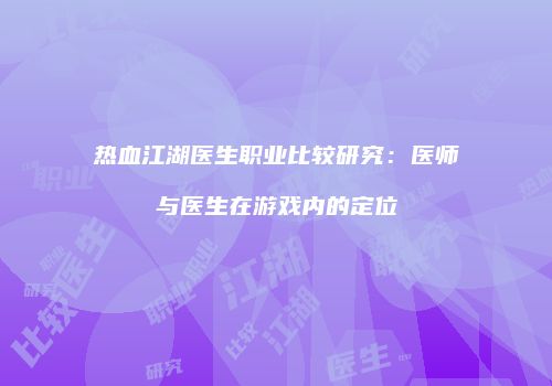 热血江湖医生职业比较研究：医师与医生在游戏内的定位