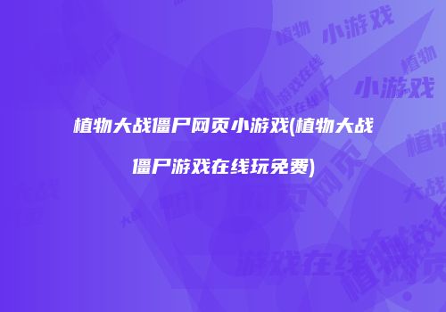 植物大战僵尸网页小游戏(植物大战僵尸游戏在线玩免费)