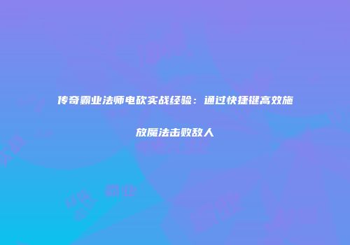 传奇霸业法师电砍实战经验：通过快捷键高效施放魔法击败敌人