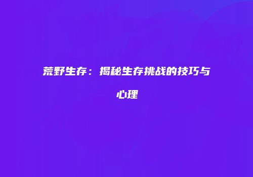 荒野生存：揭秘生存挑战的技巧与心理