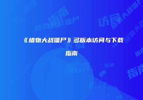 《植物大战僵尸》多版本访问与下载指南