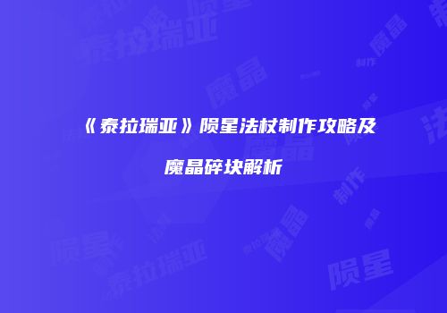《泰拉瑞亚》陨星法杖制作攻略及魔晶碎块解析