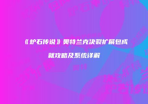 《炉石传说》奥特兰克决裂扩展包成就攻略及系统详解