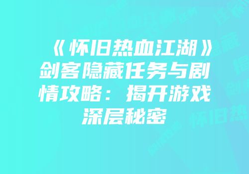 《怀旧热血江湖》剑客隐藏任务与剧情攻略：揭开游戏深层秘密
