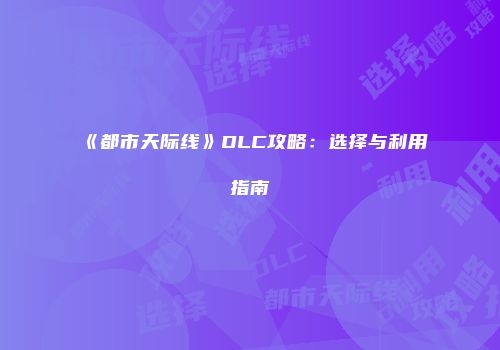 《都市天际线》DLC攻略：选择与利用指南